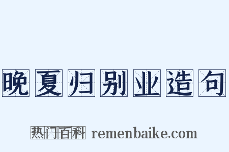 晚夏归别业造句是什么意思的图片